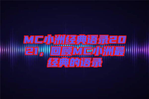 MC小洲經(jīng)典語錄2021，回顧MC小洲最經(jīng)典的語錄