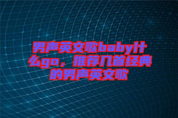 男聲英文歌baby什么go，推薦幾首經(jīng)典的男聲英文歌