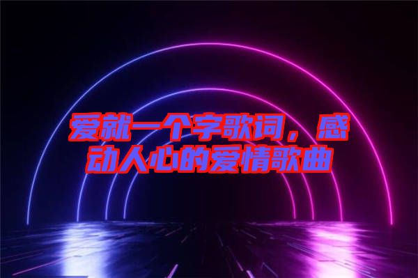 愛就一個字歌詞，感動人心的愛情歌曲