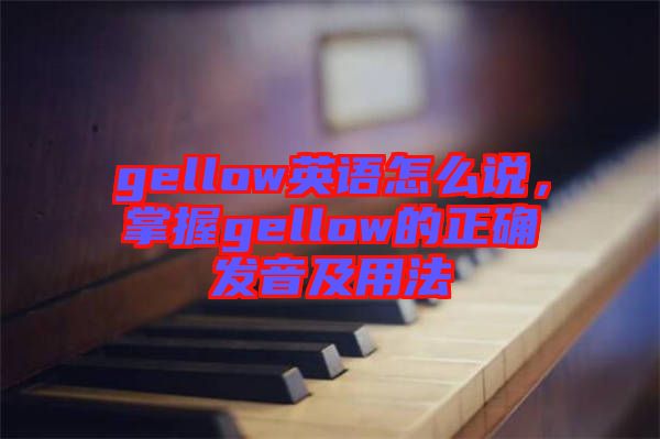 gellow英語怎么說，掌握gellow的正確發(fā)音及用法