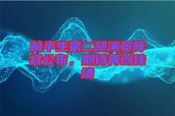 前半生第二部演員陣容公布，期待再創(chuàng)佳績