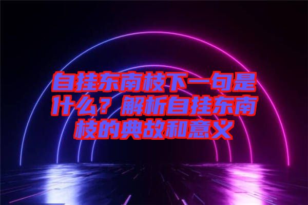 自掛東南枝下一句是什么？解析自掛東南枝的典故和意義