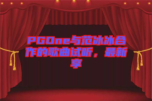 PGOne與范冰冰合作的歌曲試聽(tīng)，最新享