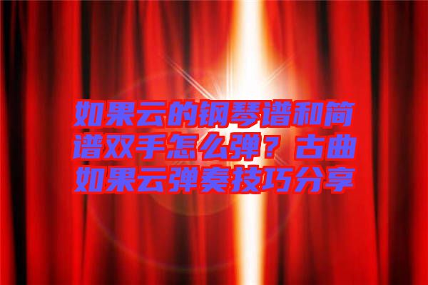 如果云的鋼琴譜和簡譜雙手怎么彈？古曲如果云彈奏技巧分享