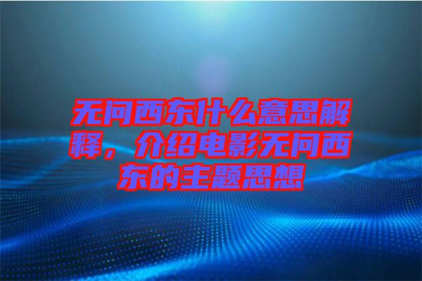 無問西東什么意思解釋，介紹電影無問西東的主題思想