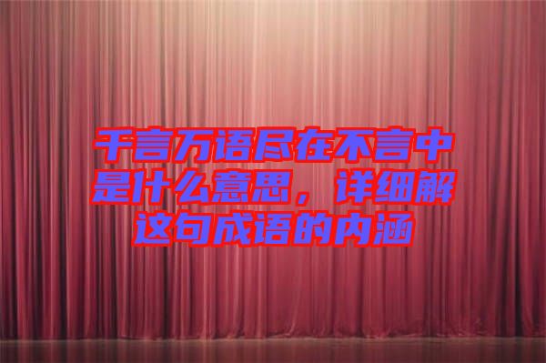 千言萬語盡在不言中是什么意思，詳細(xì)解這句成語的內(nèi)涵