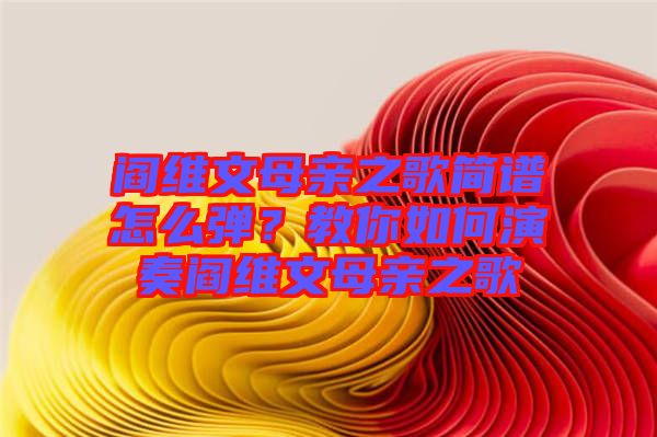 閻維文母親之歌簡譜怎么彈？教你如何演奏閻維文母親之歌