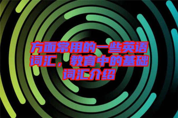 方面常用的一些英語詞匯，教育中的基礎(chǔ)詞匯介紹