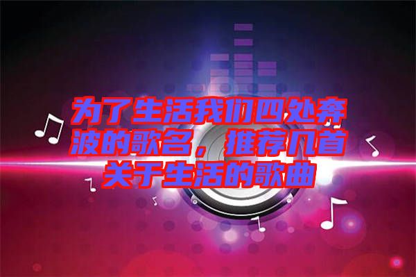 為了生活我們四處奔波的歌名，推薦幾首關(guān)于生活的歌曲