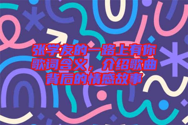 張學(xué)友的一路上有你歌詞含義，介紹歌曲背后的情感故事