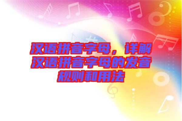 漢語拼音字母，詳解漢語拼音字母的發(fā)音規(guī)則和用法