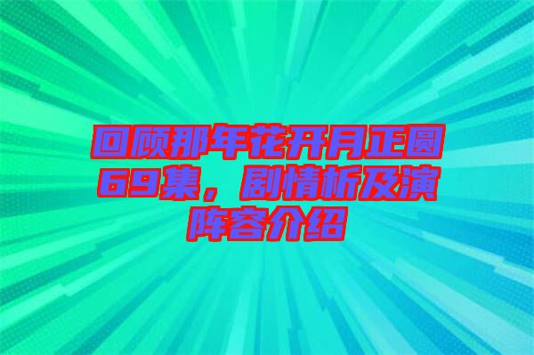 回顧那年花開月正圓69集，劇情析及演陣容介紹