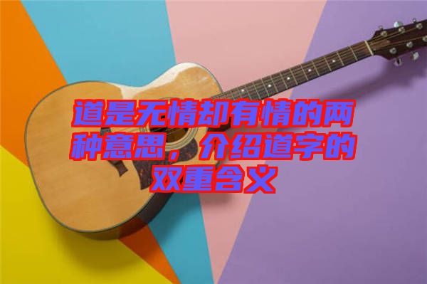 道是無情卻有情的兩種意思，介紹道字的雙重含義