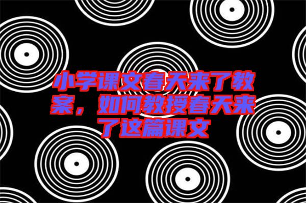 小學(xué)課文春天來了教案，如何教授春天來了這篇課文