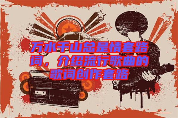 萬(wàn)水千山總是情套路詞，介紹流行歌曲的歌詞創(chuàng)作套路