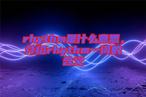 rhythm是什么意思，介紹rhythm一詞的含義