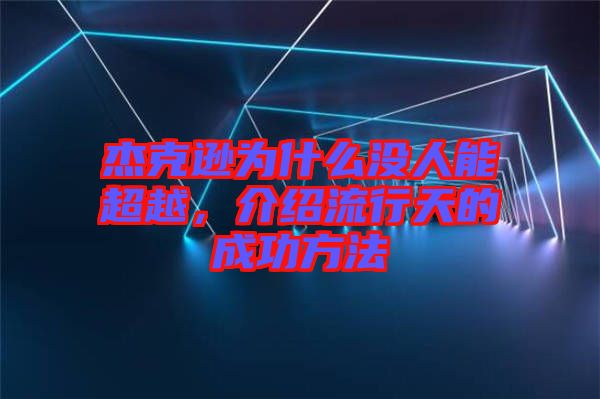 杰克遜為什么沒人能超越，介紹流行天的成功方法