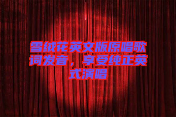 雪絨花英文版原唱歌詞發(fā)音，享受純正英式演唱