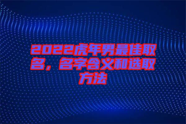 2022虎年男最佳取名，名字含義和選取方法