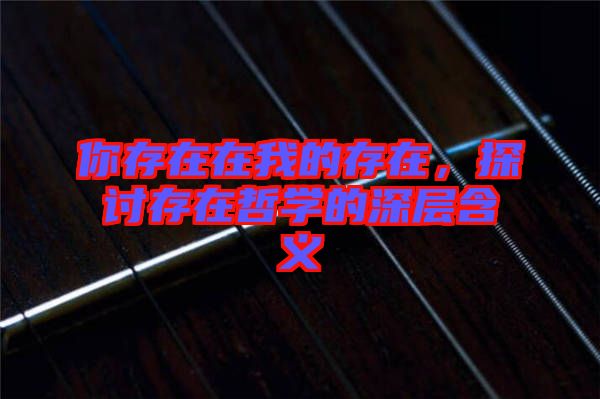 你存在在我的存在，探討存在哲學(xué)的深層含義