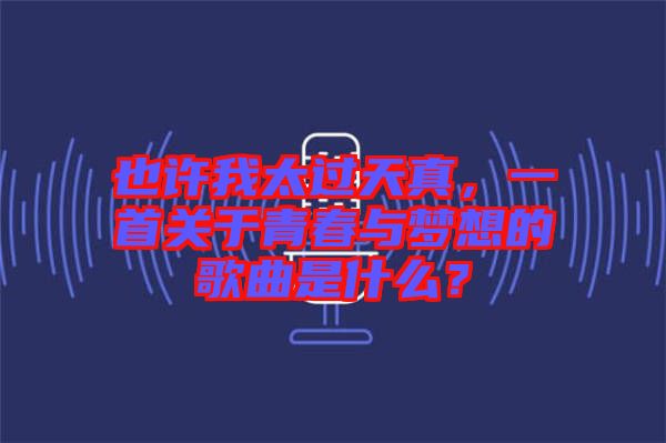 也許我太過天真，一首關(guān)于青春與夢想的歌曲是什么？