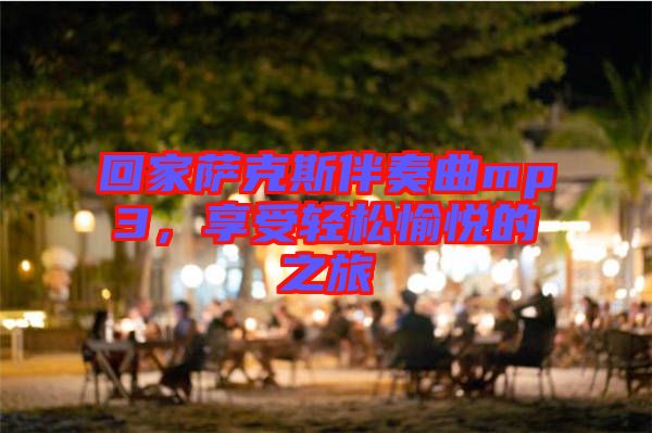 回家薩克斯伴奏曲mp3，享受輕松愉悅的之旅