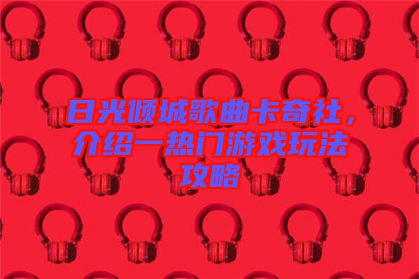 日光傾城歌曲卡奇社，介紹一熱門游戲玩法攻略