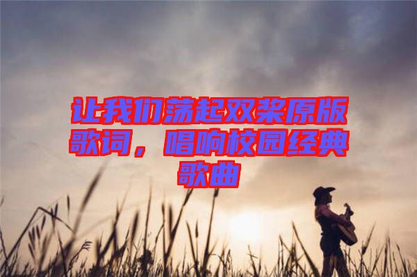 讓我們蕩起雙槳原版歌詞，唱響校園經(jīng)典歌曲