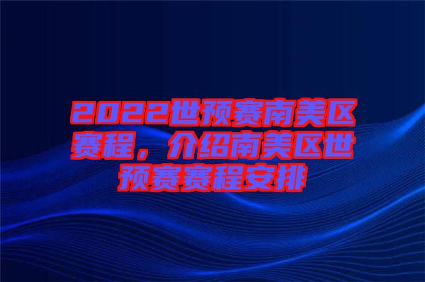 2022世預(yù)賽南美區(qū)賽程，介紹南美區(qū)世預(yù)賽賽程安排