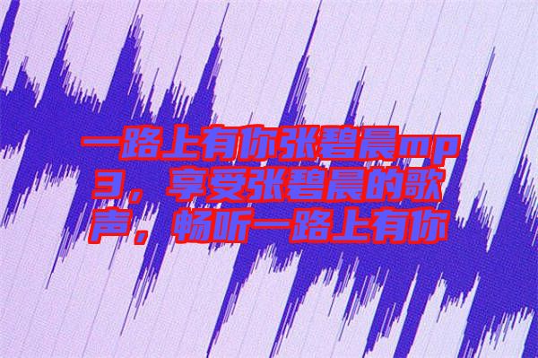 一路上有你張碧晨mp3，享受張碧晨的歌聲，暢聽一路上有你