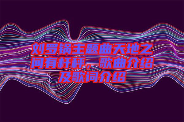 劉羅鍋主題曲天地之間有桿秤，歌曲介紹及歌詞介紹