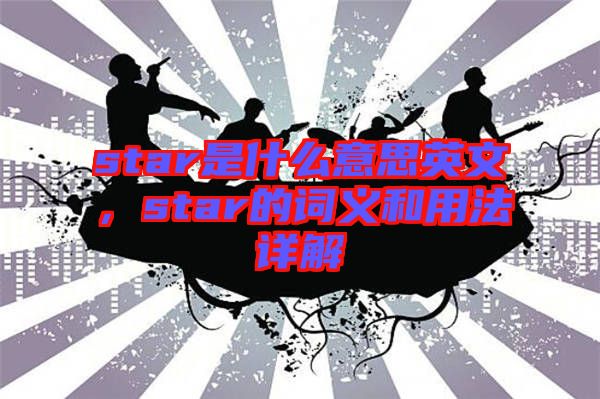 star是什么意思英文，star的詞義和用法詳解