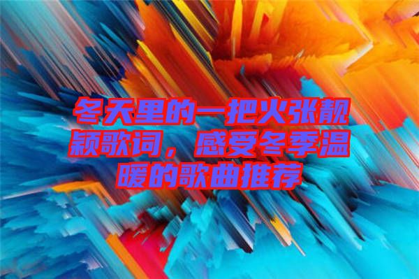 冬天里的一把火張靚穎歌詞，感受冬季溫暖的歌曲推薦