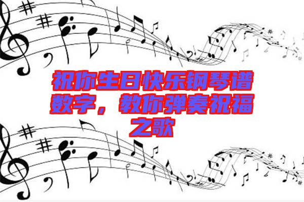 祝你生日快樂鋼琴譜數(shù)字，教你彈奏祝福之歌