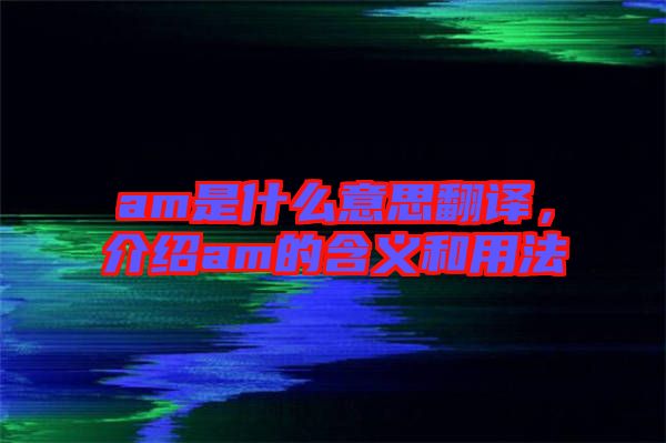 am是什么意思翻譯，介紹am的含義和用法