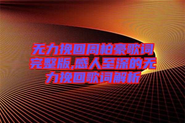 無力挽回周柏豪歌詞完整版,感人至深的無力挽回歌詞解析