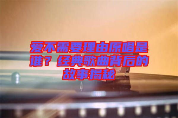 愛(ài)不需要理由原唱是誰(shuí)？經(jīng)典歌曲背后的故事揭秘