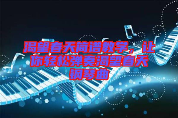 渴望春天簡(jiǎn)譜教學(xué)，讓你輕松彈奏渴望春天鋼琴曲