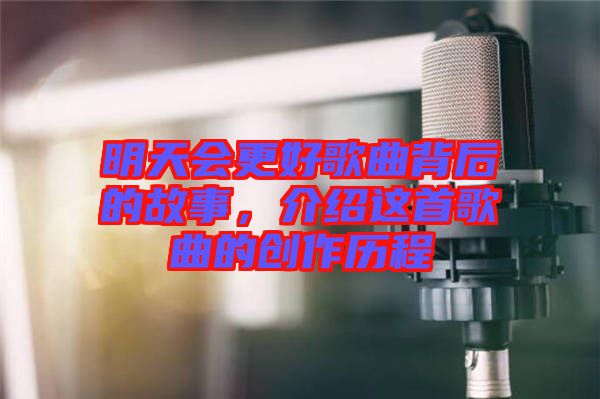 明天會更好歌曲背后的故事，介紹這首歌曲的創(chuàng)作歷程