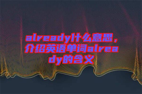 already什么意思，介紹英語單詞already的含義