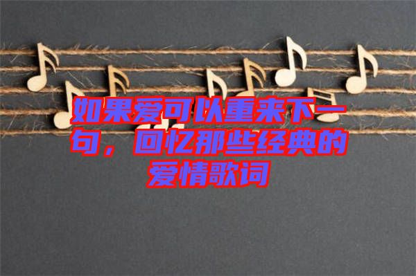 如果愛可以重來下一句，回憶那些經(jīng)典的愛情歌詞