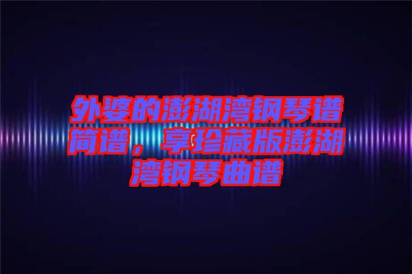 外婆的澎湖灣鋼琴譜簡(jiǎn)譜，享珍藏版澎湖灣鋼琴曲譜