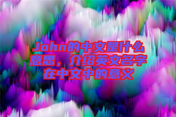 John的中文是什么意思，介紹英文名字在中文中的意義