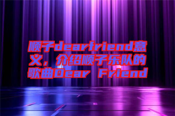 順子dearfriend意義，介紹順子樂(lè)隊(duì)的歌曲Dear Friend