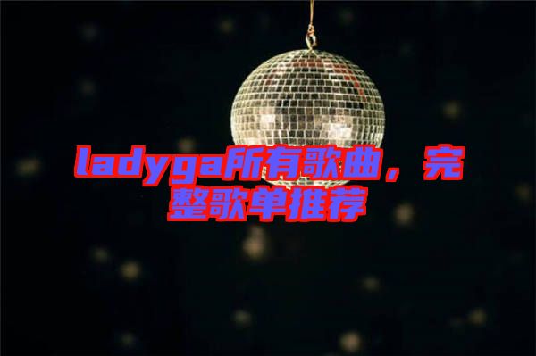 ladyga所有歌曲，完整歌單推薦