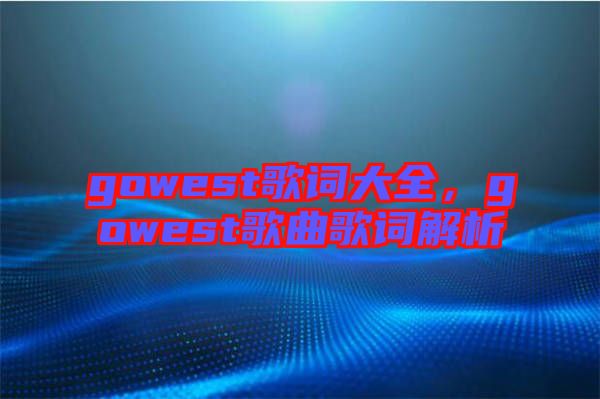 gowest歌詞大全，gowest歌曲歌詞解析