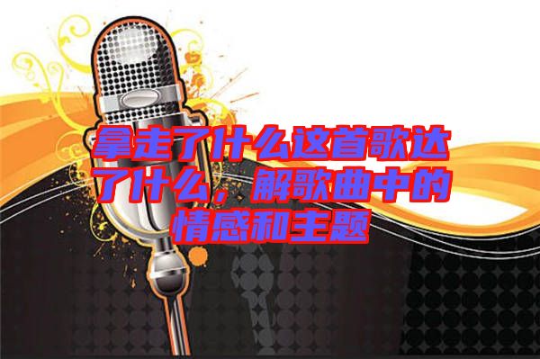 拿走了什么這首歌達(dá)了什么，解歌曲中的情感和主題