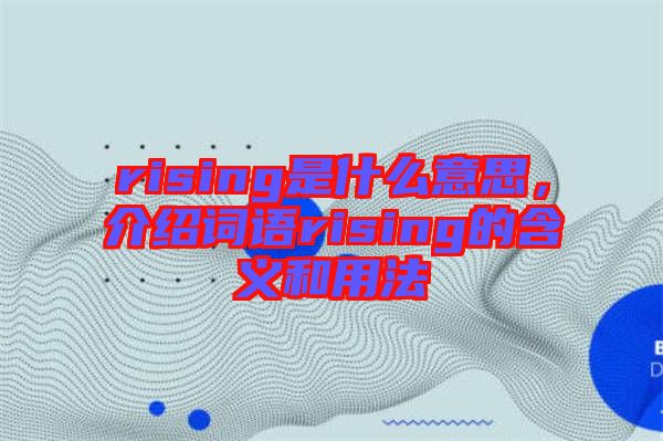 rising是什么意思，介紹詞語rising的含義和用法