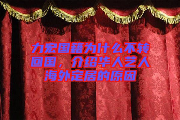 力宏國籍為什么不轉(zhuǎn)回國，介紹華人藝人海外定居的原因