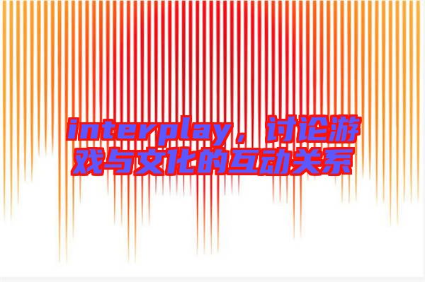 interplay，討論游戲與文化的互動關系